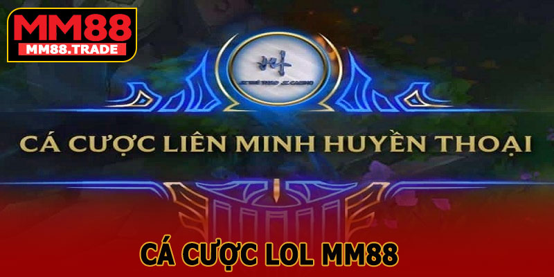 Cá Cược LOL MM88 – Trải Nghiệm Cá Cược Esports Đỉnh Cao